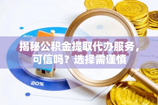 上林揭秘公积金提取代办服务，可信吗？选择需谨慎