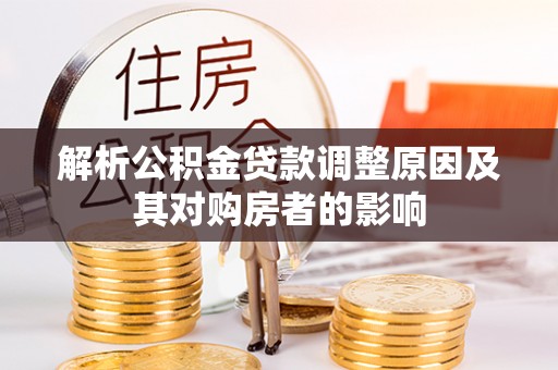 上林解析公积金贷款调整原因及其对购房者的影响