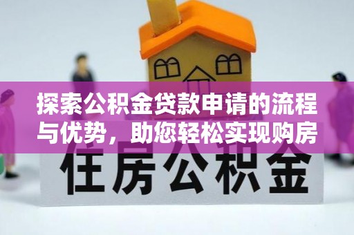 上林探索公积金贷款申请的流程与优势，助您轻松实现购房梦想