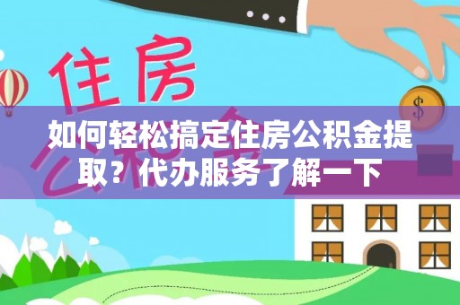 上林如何轻松搞定住房公积金提取？代办服务了解一下