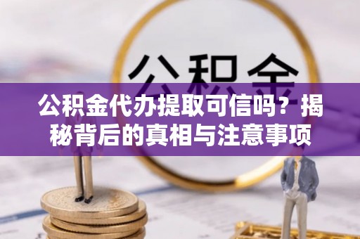 上林公积金代办提取可信吗？揭秘背后的真相与注意事项