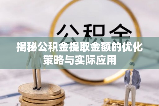 上林揭秘公积金提取金额的优化策略与实际应用