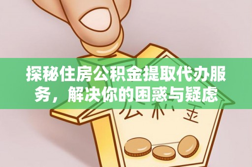上林探秘住房公积金提取代办服务，解决你的困惑与疑虑