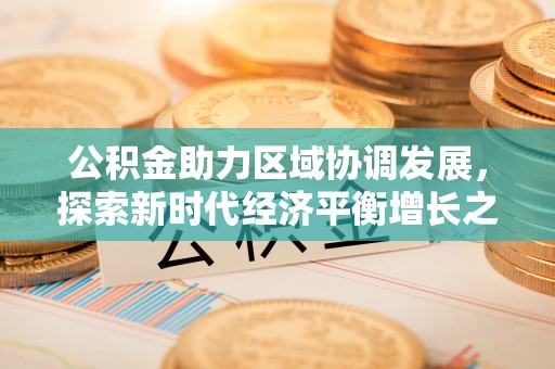 上林公积金助力区域协调发展，探索新时代经济平衡增长之道