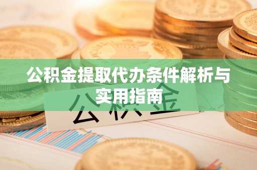 上林公积金提取代办条件解析与实用指南