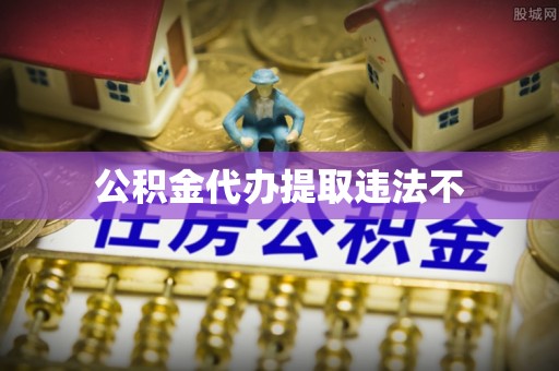 上林公积金代办提取违法不