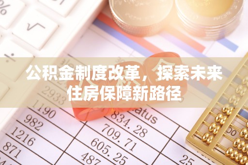 上林公积金制度改革，探索未来住房保障新路径