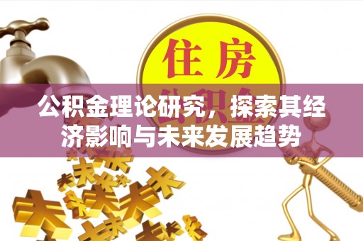 上林公积金理论研究，探索其经济影响与未来发展趋势
