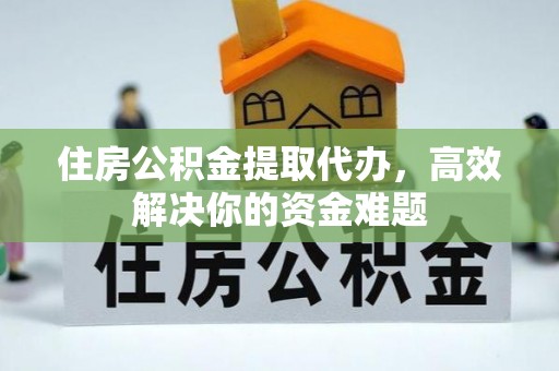 上林住房公积金提取代办，高效解决你的资金难题