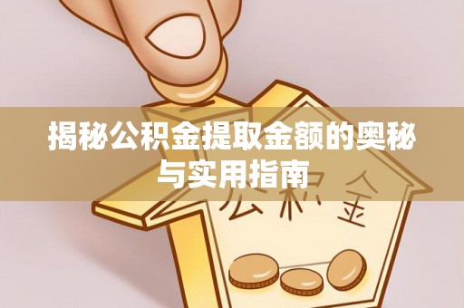上林揭秘公积金提取金额的奥秘与实用指南