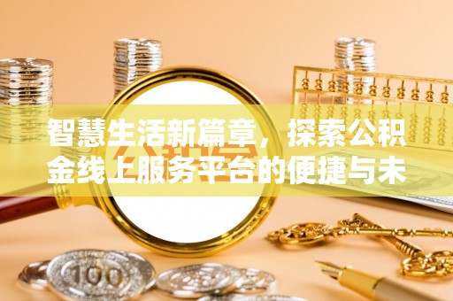 上林智慧生活新篇章，探索公积金线上服务平台的便捷与未来