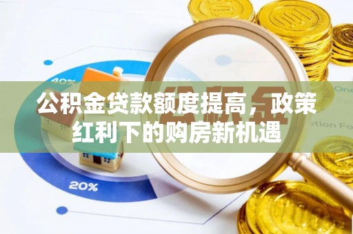 上林公积金贷款额度提高，政策红利下的购房新机遇