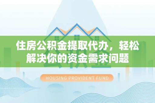 上林住房公积金提取代办，轻松解决你的资金需求问题