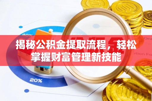 上林揭秘公积金提取流程，轻松掌握财富管理新技能