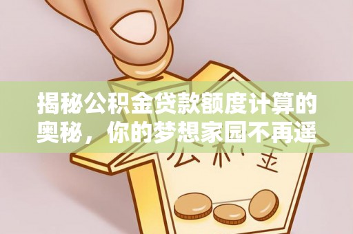 上林揭秘公积金贷款额度计算的奥秘，你的梦想家园不再遥不可及