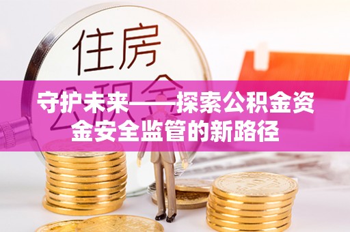 上林守护未来——探索公积金资金安全监管的新路径
