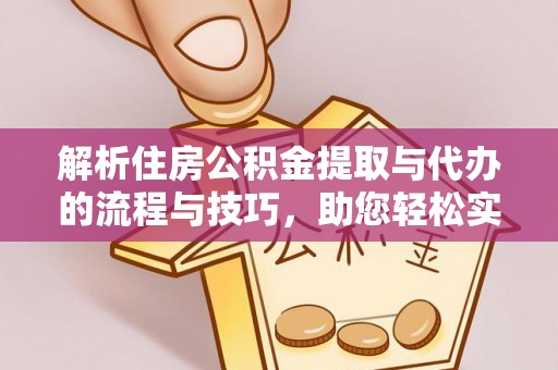 上林解析住房公积金提取与代办的流程与技巧，助您轻松实现资金流动