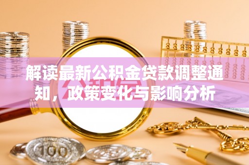 上林解读最新公积金贷款调整通知，政策变化与影响分析