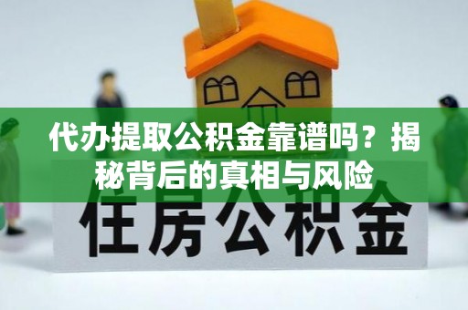 上林代办提取公积金靠谱吗？揭秘背后的真相与风险