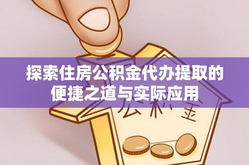 上林探索住房公积金代办提取的便捷之道与实际应用