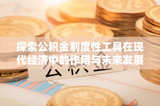 上林探索公积金制度性工具在现代经济中的作用与未来发展