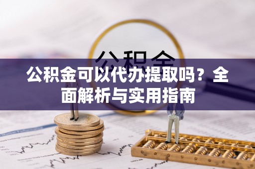 上林公积金可以代办提取吗？全面解析与实用指南