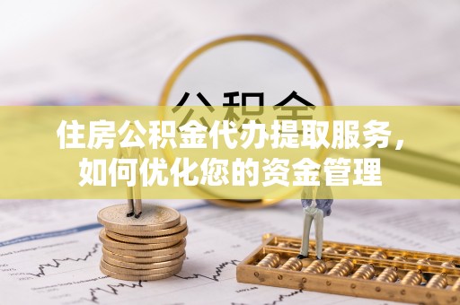 上林住房公积金代办提取服务，如何优化您的资金管理