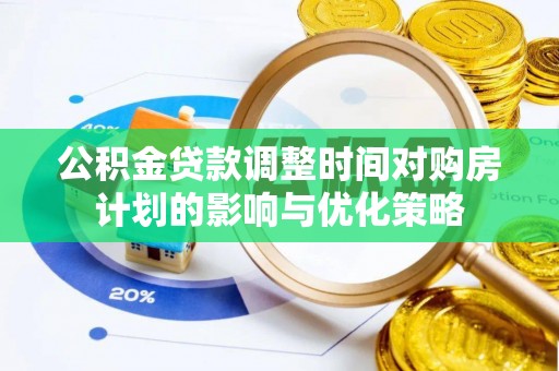 上林公积金贷款调整时间对购房计划的影响与优化策略