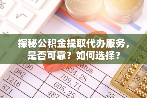 上林探秘公积金提取代办服务，是否可靠？如何选择？