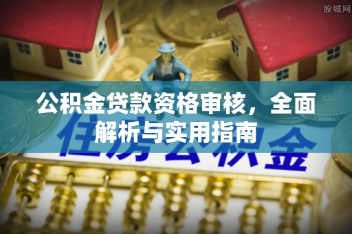 上林公积金贷款资格审核，全面解析与实用指南
