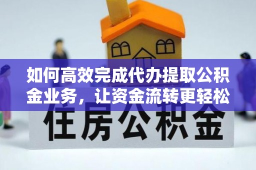 上林如何高效完成代办提取公积金业务，让资金流转更轻松