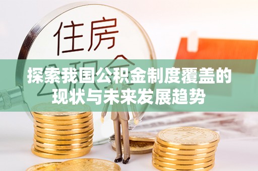 上林探索我国公积金制度覆盖的现状与未来发展趋势