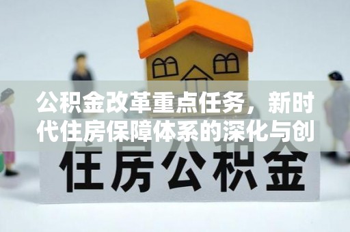 上林公积金改革重点任务，新时代住房保障体系的深化与创新