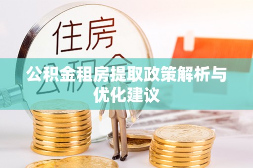 上林公积金租房提取政策解析与优化建议