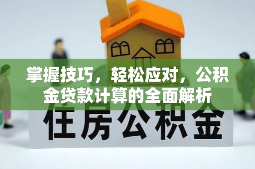 上林掌握技巧，轻松应对，公积金贷款计算的全面解析