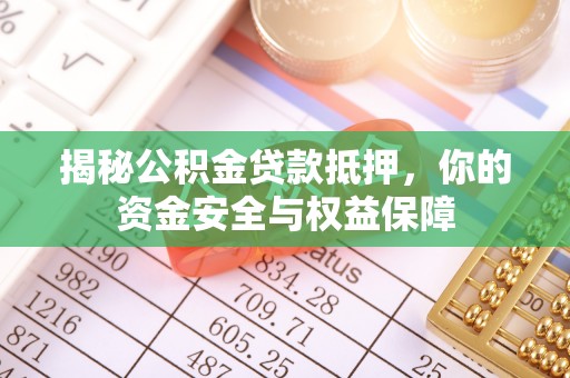 上林揭秘公积金贷款抵押，你的资金安全与权益保障