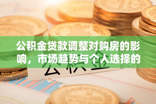 上林公积金贷款调整对购房的影响，市场趋势与个人选择的深度解析