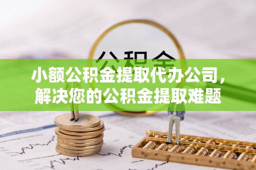 上林小额公积金提取代办公司，解决您的公积金提取难题