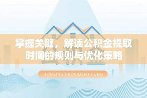 上林掌握关键，解读公积金提取时间的规则与优化策略