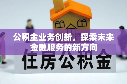 上林公积金业务创新，探索未来金融服务的新方向