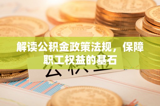 上林解读公积金政策法规，保障职工权益的基石