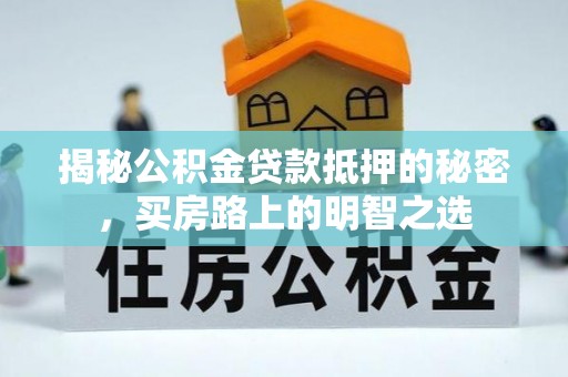 上林揭秘公积金贷款抵押的秘密，买房路上的明智之选