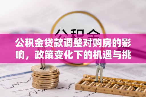 上林公积金贷款调整对购房的影响，政策变化下的机遇与挑战