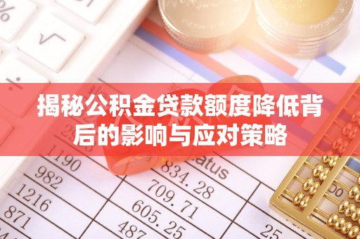 上林揭秘公积金贷款额度降低背后的影响与应对策略
