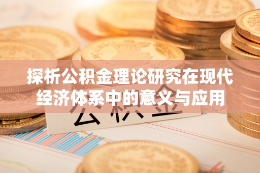 上林探析公积金理论研究在现代经济体系中的意义与应用