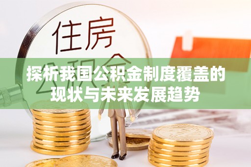 上林探析我国公积金制度覆盖的现状与未来发展趋势