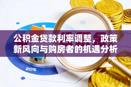 上林公积金贷款利率调整，政策新风向与购房者的机遇分析