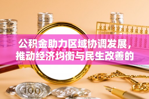 上林公积金助力区域协调发展，推动经济均衡与民生改善的新引擎