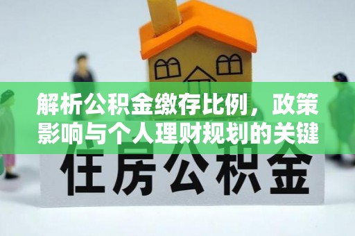 上林解析公积金缴存比例，政策影响与个人理财规划的关键