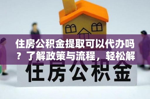上林住房公积金提取可以代办吗？了解政策与流程，轻松解决你的疑问